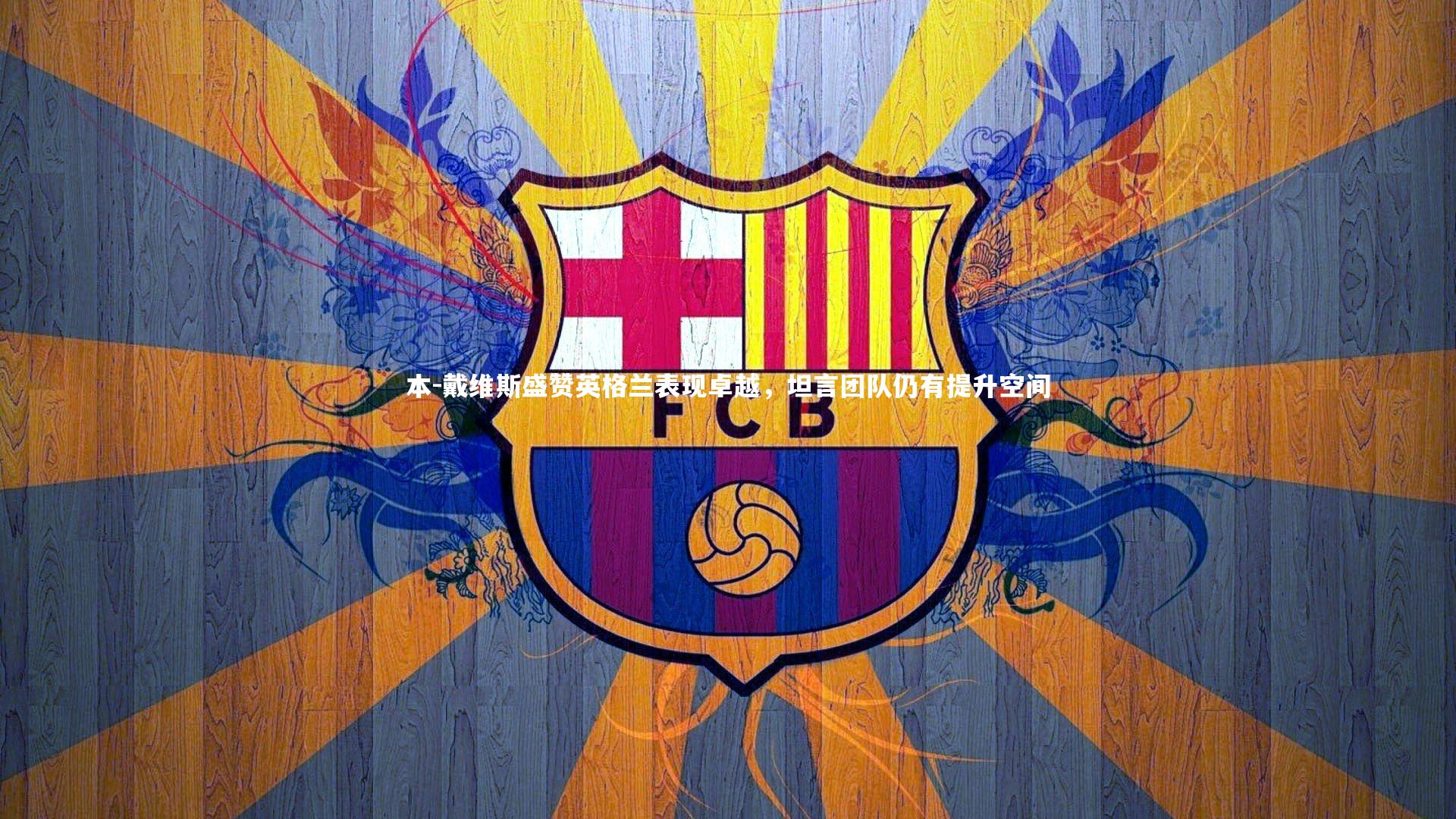 KAIYUN开云|本-戴维斯盛赞英格兰表现卓越，坦言团队仍有提升空间