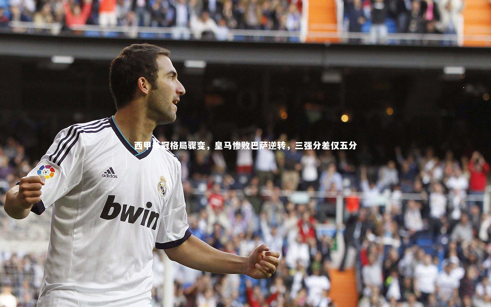 西甲争冠格局骤变，皇马惨败巴萨逆转，三强分差仅五分