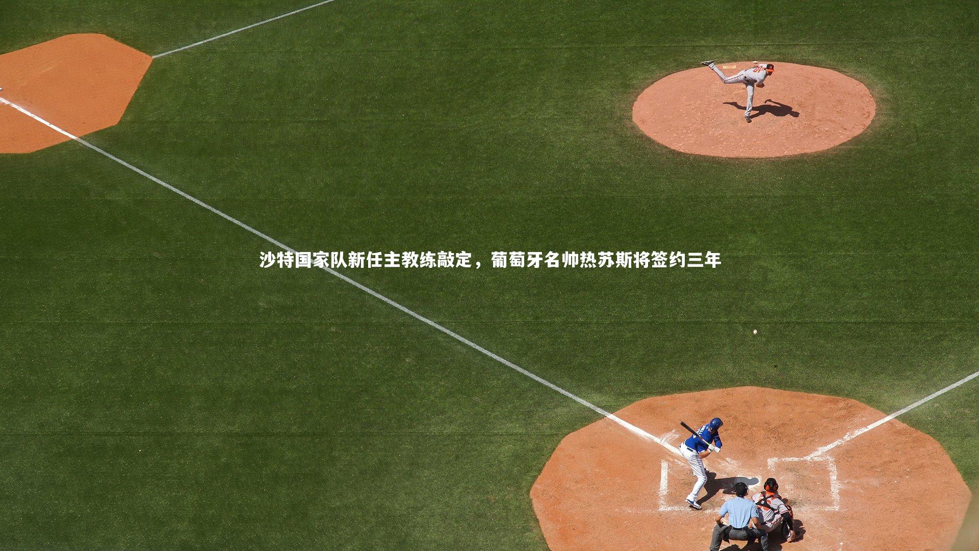 沙特国家队新任主教练敲定，葡萄牙名帅热苏斯将签约三年