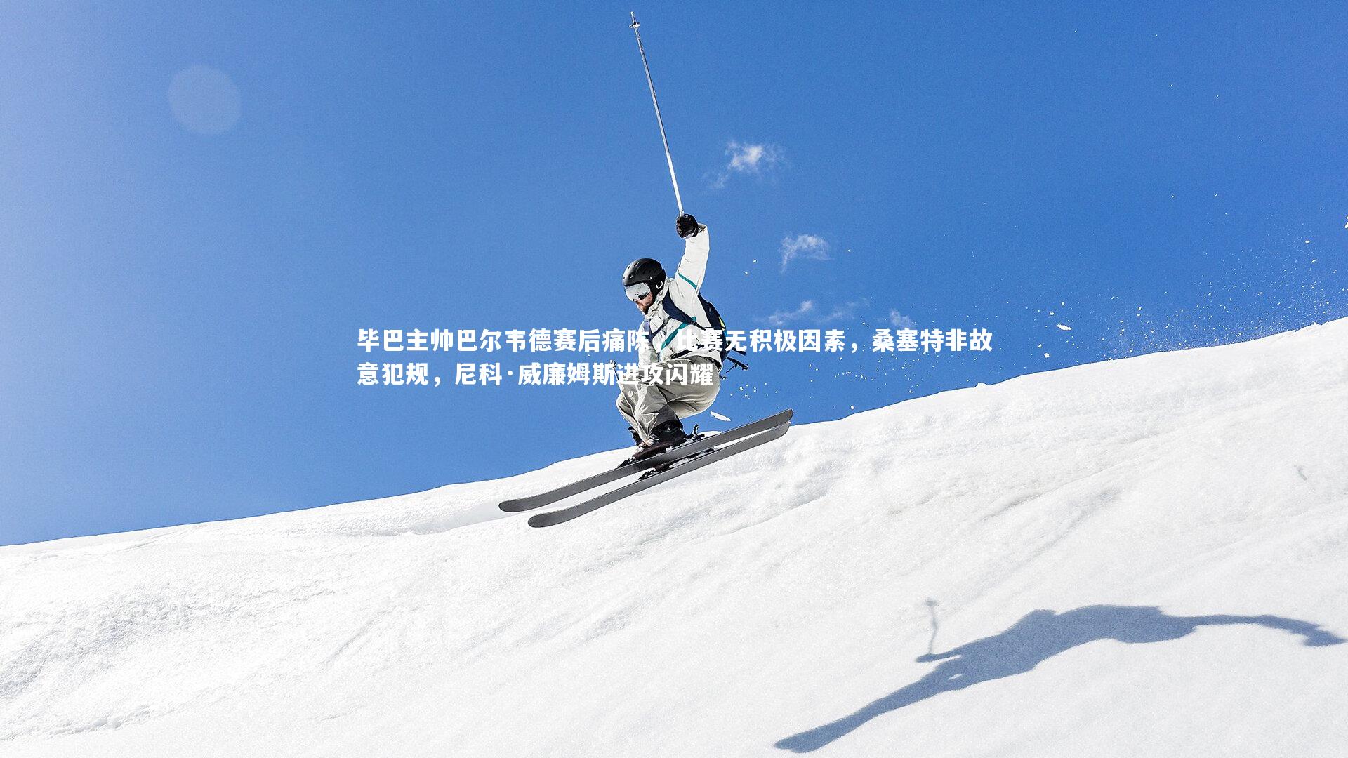 KAIYUN开云|毕巴主帅巴尔韦德赛后痛陈，比赛无积极因素，桑塞特非故意犯规，尼科·威廉姆斯进攻闪耀