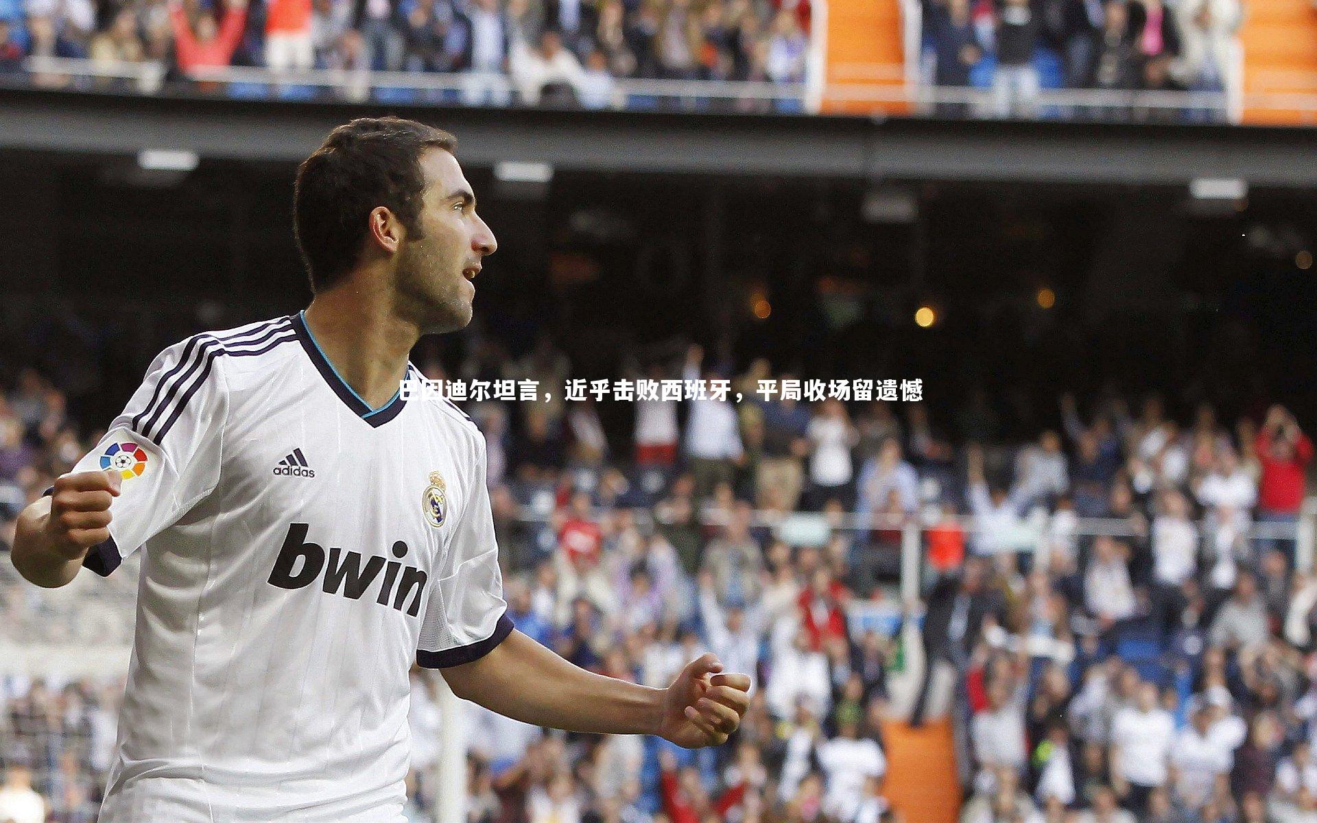巴因迪尔坦言，近乎击败西班牙，平局收场留遗憾