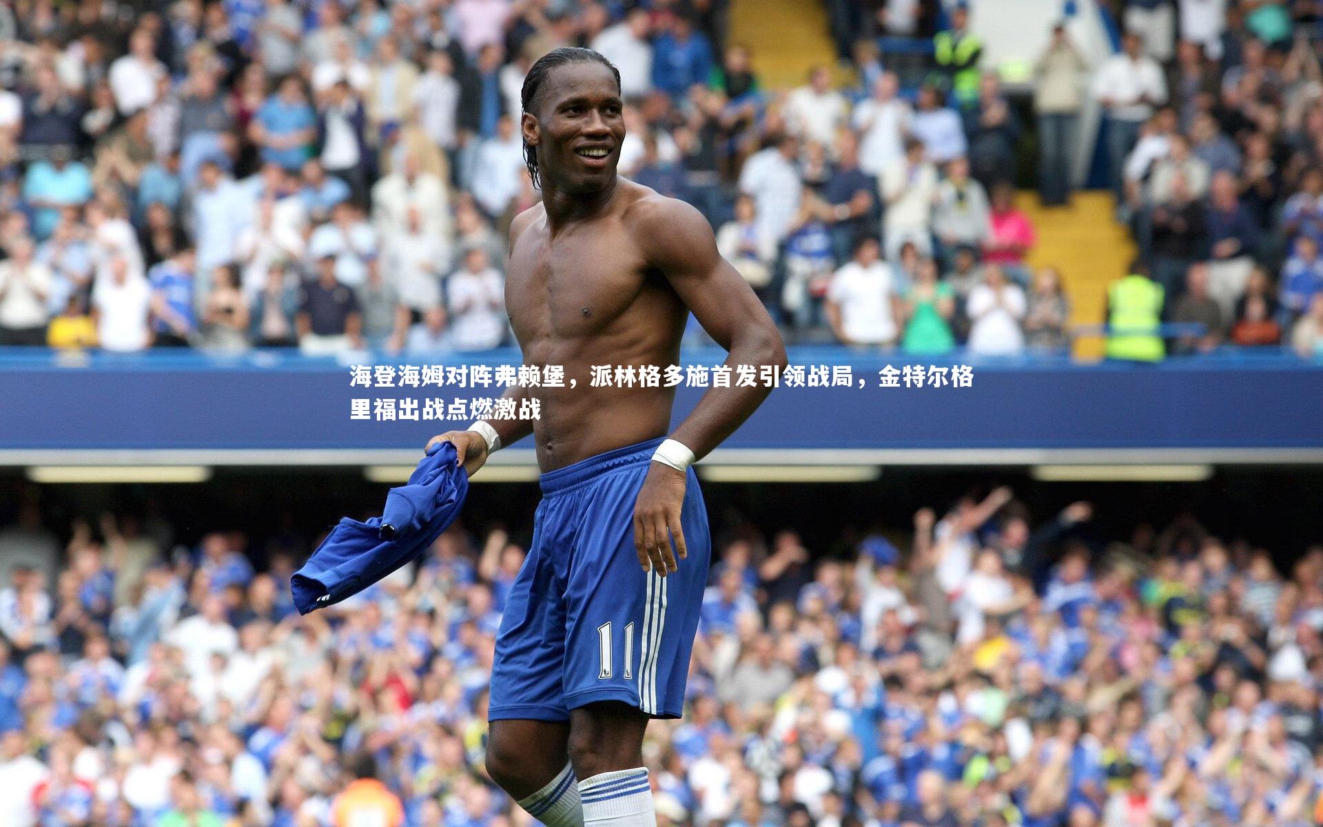 【开云体育】海登海姆对阵弗赖堡，派林格多施首发引领战局，金特尔格里福出战点燃激战