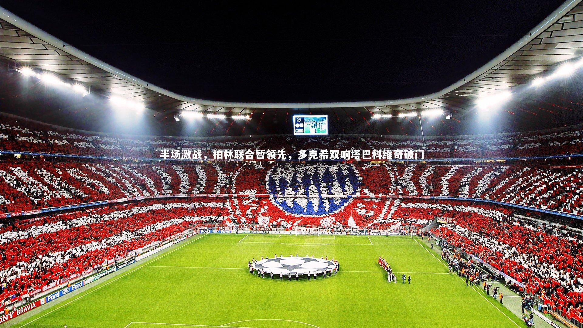 开云体育-半场激战，柏林联合暂领先，多克希双响塔巴科维奇破门