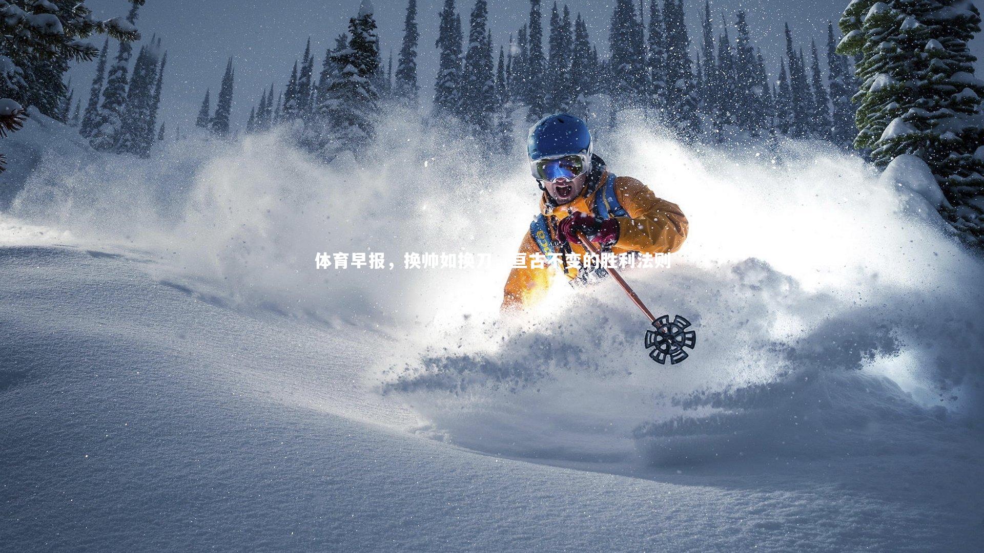 开云体育_体育早报，换帅如换刀，亘古不变的胜利法则