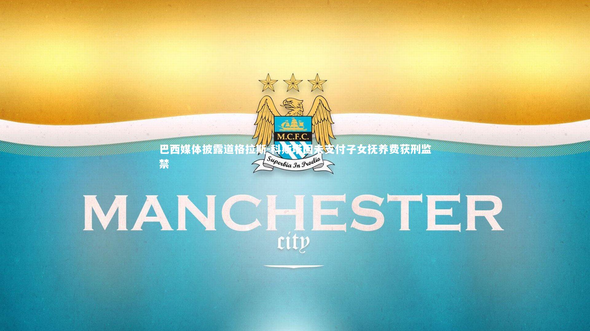 【开云体育平台】巴西媒体披露道格拉斯-科斯塔因未支付子女抚养费获刑监禁