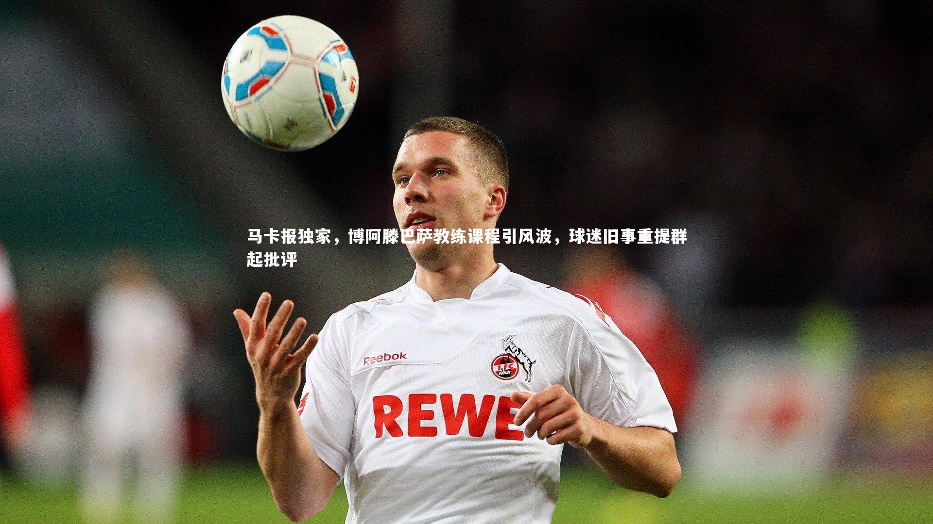 马卡报独家，博阿滕巴萨教练课程引风波，球迷旧事重提群起批评