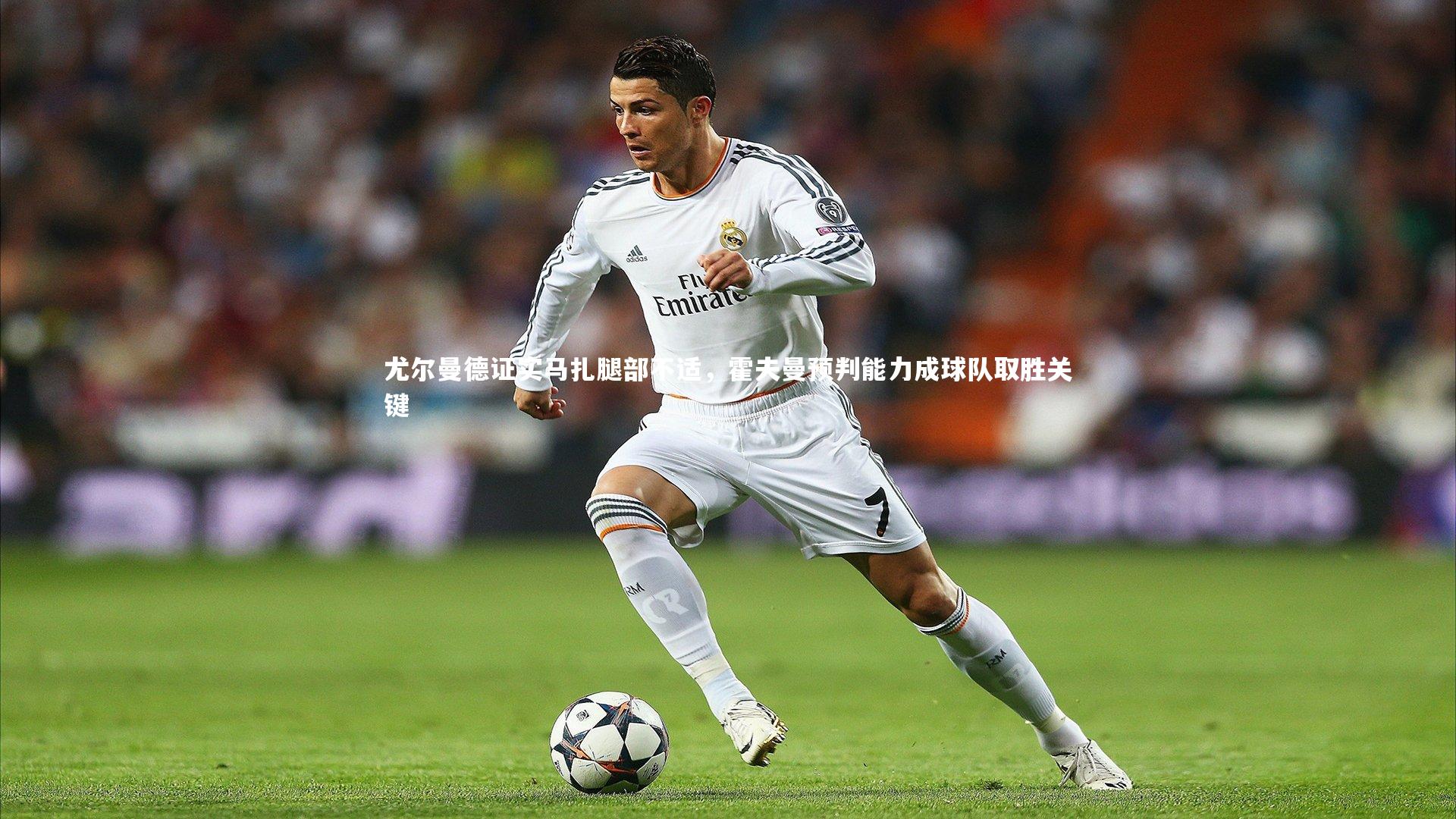 【KAIYUN开云】尤尔曼德证实马扎腿部不适，霍夫曼预判能力成球队取胜关键