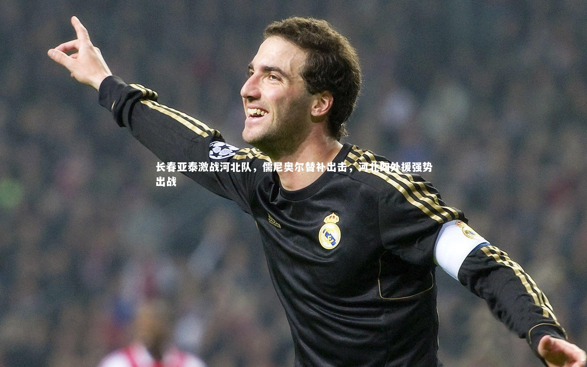 开云体育官网|长春亚泰激战河北队，儒尼奥尔替补出击，河北四外援强势出战