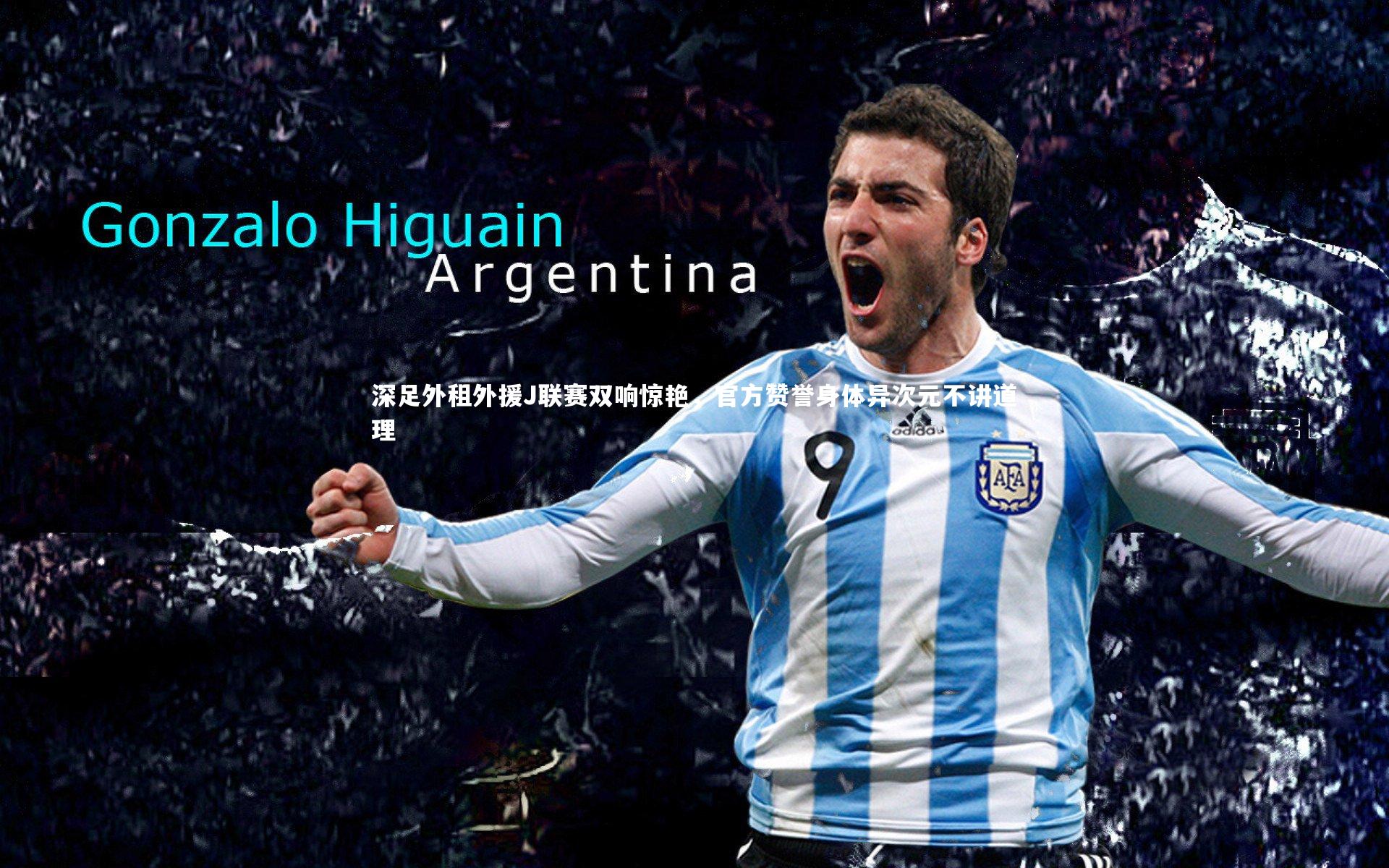 深足外租外援J联赛双响惊艳，官方赞誉身体异次元不讲道理